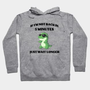 If I'm not back in five minutes just wait longer | Green T-Rex Hoodie